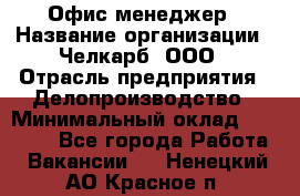 Офис-менеджер › Название организации ­ Челкарб, ООО › Отрасль предприятия ­ Делопроизводство › Минимальный оклад ­ 25 000 - Все города Работа » Вакансии   . Ненецкий АО,Красное п.